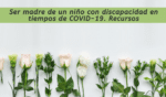 Flores sobre una pared blanca. Ser madre de un niño con discapacidad en tiempos de COVID-19. Recursos